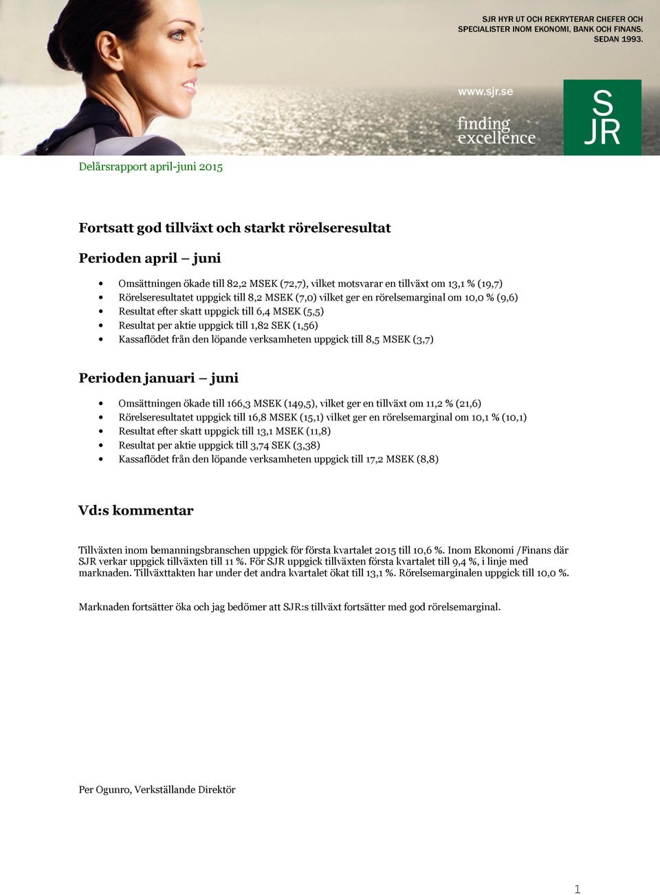 till 8,5 MSEK (3,7) Perioden januari juni Omsättningen ökade till 166,3 MSEK (149,5), vilket ger en tillväxt om 11,2 % (21,6) Rörelseresultatet uppgick till 16,8 MSEK (15,1) vilket ger en