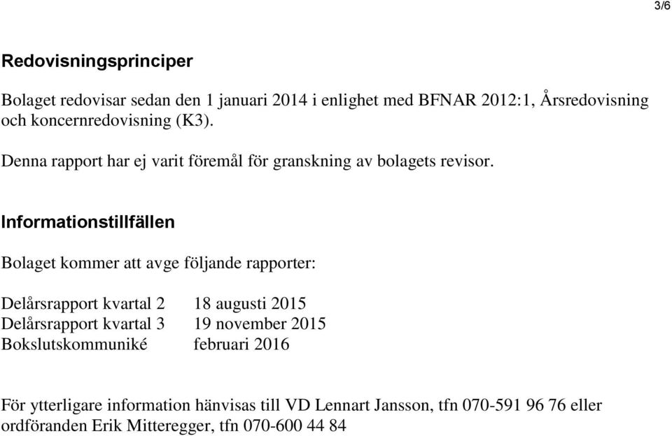 Informationstillfällen Bolaget kommer att avge följande rapporter: Delårsrapport kvartal 2 18 augusti 2015 Delårsrapport kvartal 3