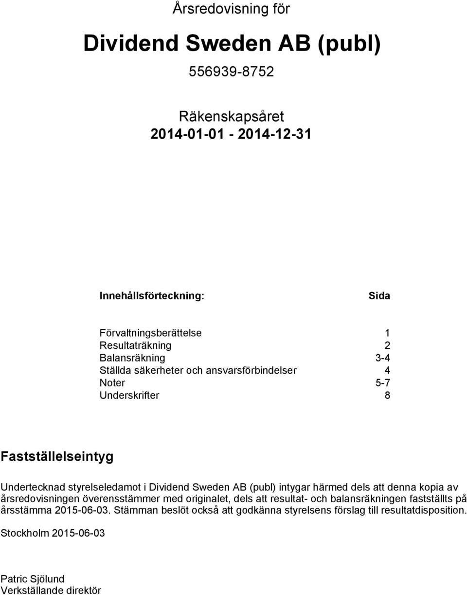 AB (publ) intygar härmed dels att denna kopia av årsredovisningen överensstämmer med originalet, dels att resultat- och balansräkningen fastställts på