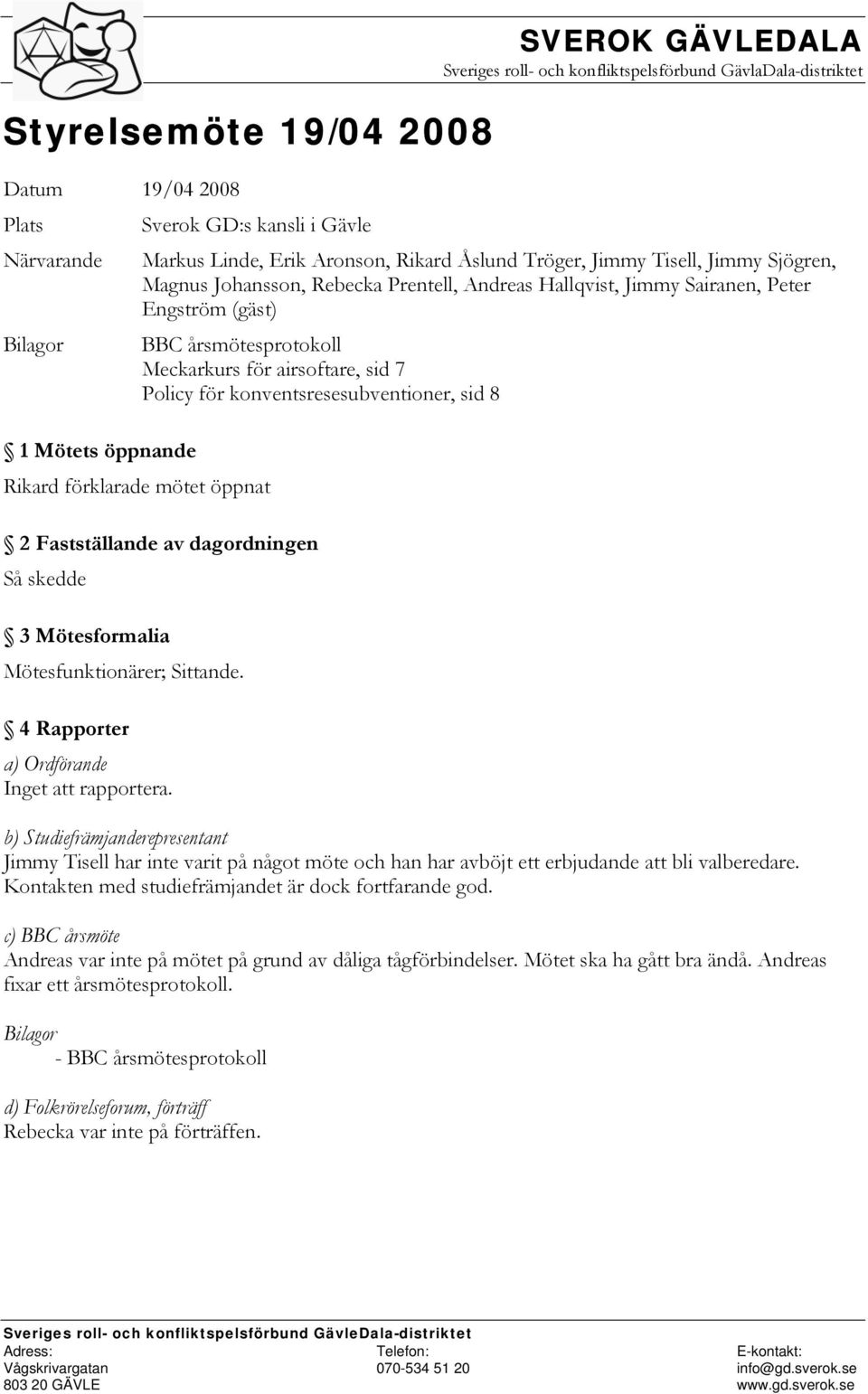 Policy för konventsresesubventioner, sid 8 1 Mötets öppnande Rikard förklarade mötet öppnat 2 Fastställande av dagordningen Så skedde 3 Mötesformalia Mötesfunktionärer; Sittande.