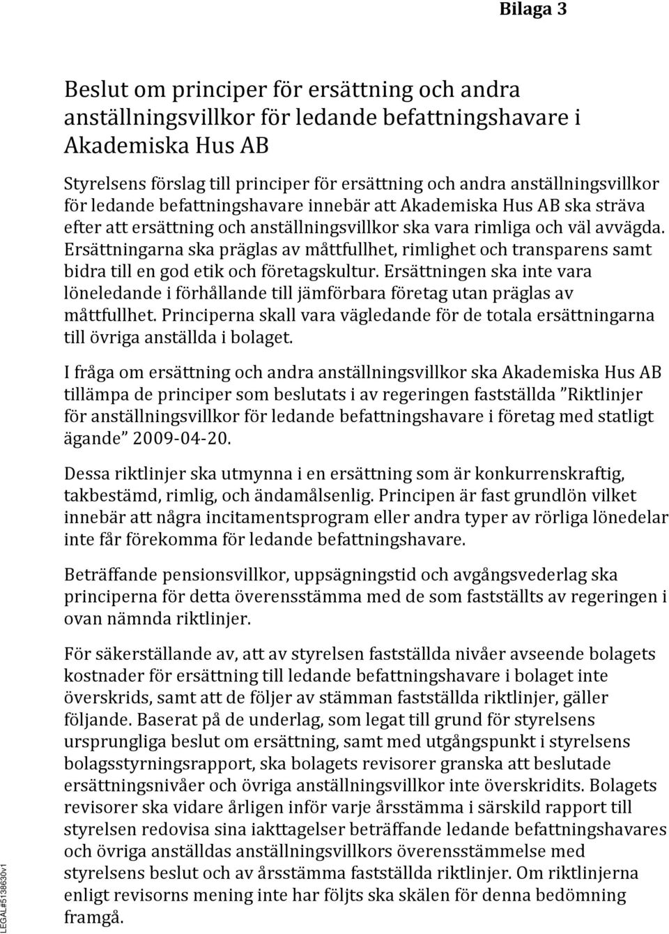 Ersättningarna ska präglas av måttfullhet, rimlighet och transparens samt bidra till en god etik och företagskultur.