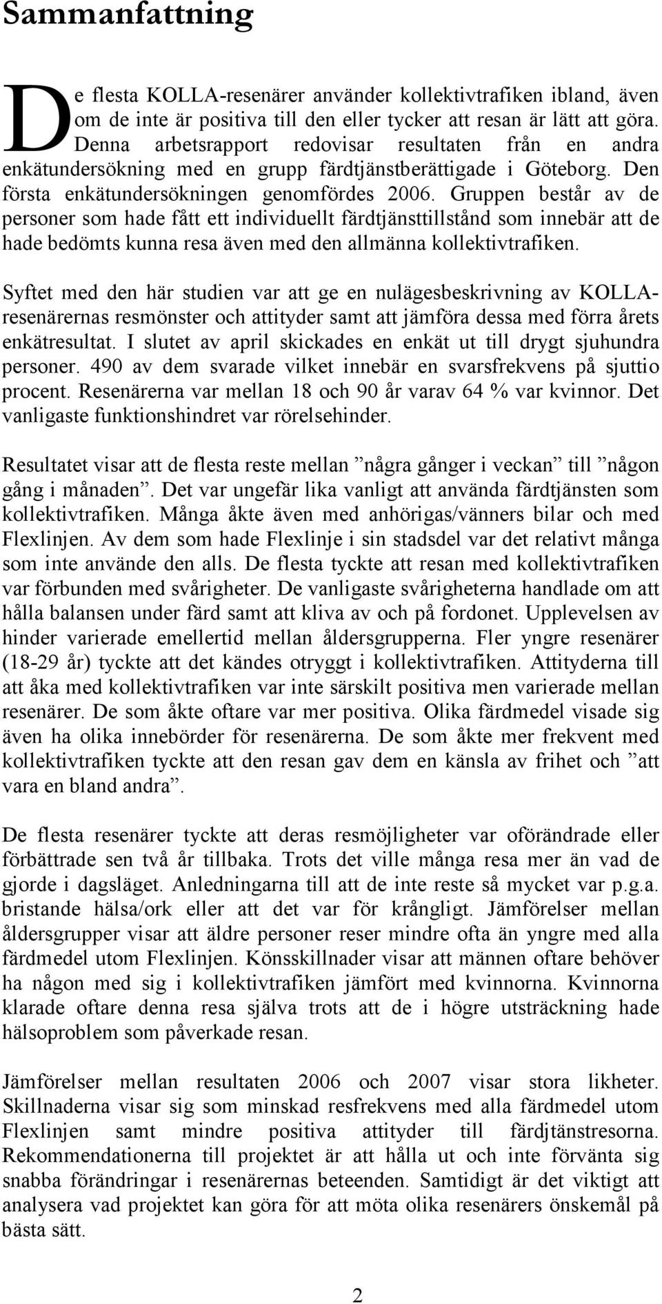 Gruppen består av de personer som hade fått ett individuellt färdtjänsttillstånd som innebär att de hade bedömts kunna resa även med den allmänna kollektivtrafiken.