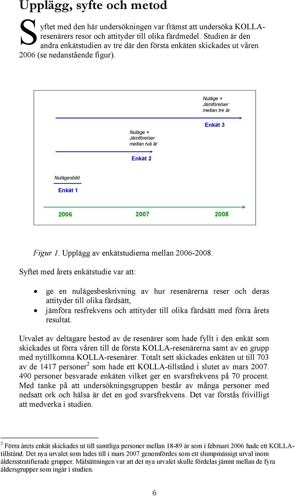 Nuläge + Jämförelser mellan tre år Nuläge + Jämförelser mellan två år Enkät 3 Enkät 2 Nulägesbild Enkät 1 2006 2007 2008 Figur 1. Upplägg av enkätstudierna mellan 2006-2008.