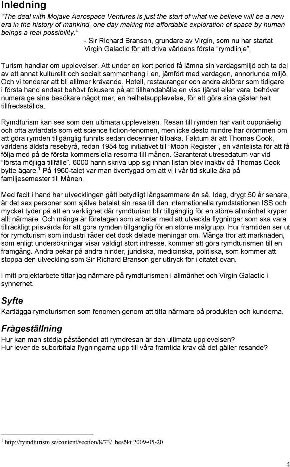 Att under en kort period få lämna sin vardagsmiljö och ta del av ett annat kulturellt och socialt sammanhang i en, jämfört med vardagen, annorlunda miljö. Och vi tenderar att bli alltmer krävande.
