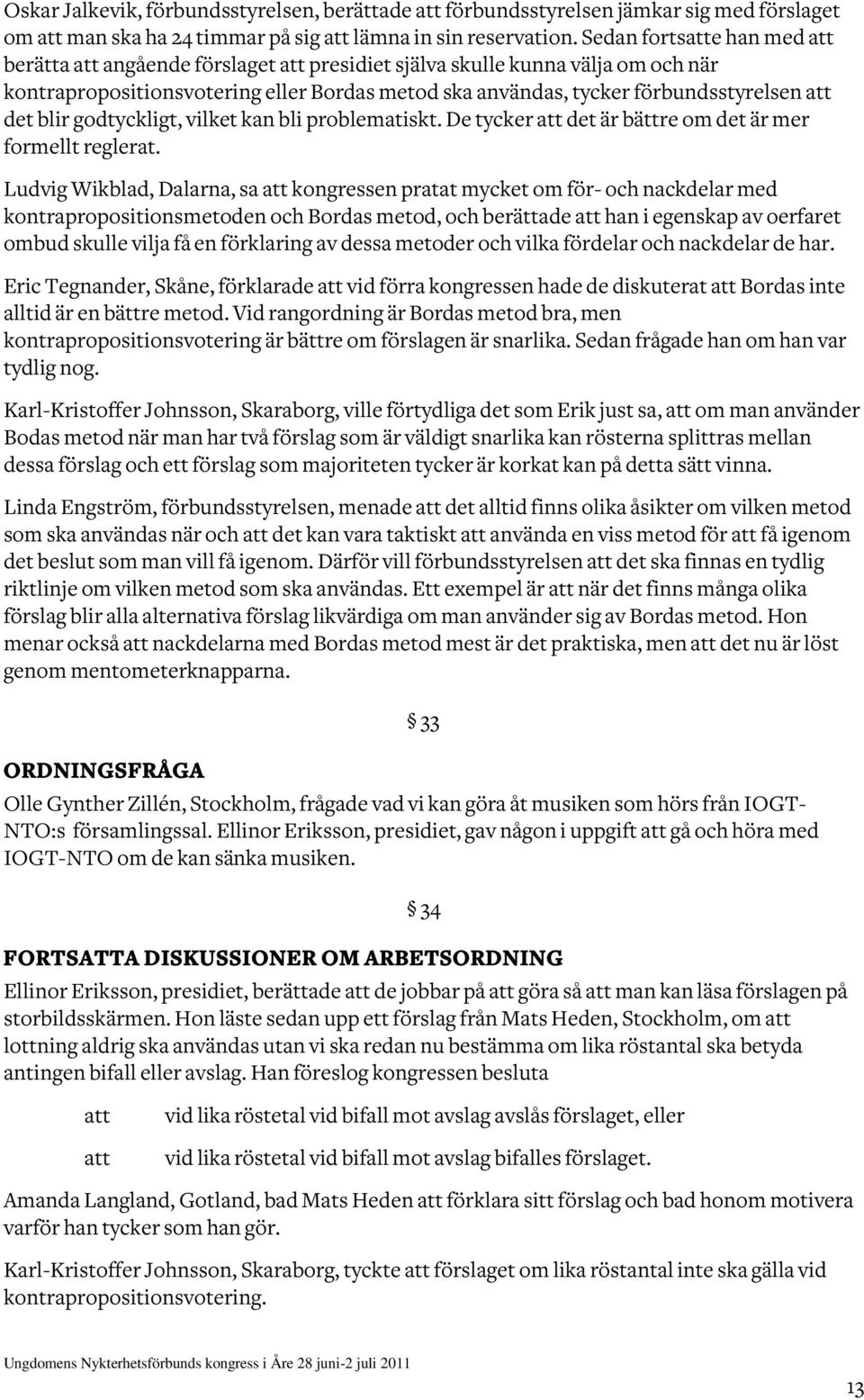 godtyckligt, vilket kan bli problematiskt. De tycker det är bättre om det är mer formellt reglerat.