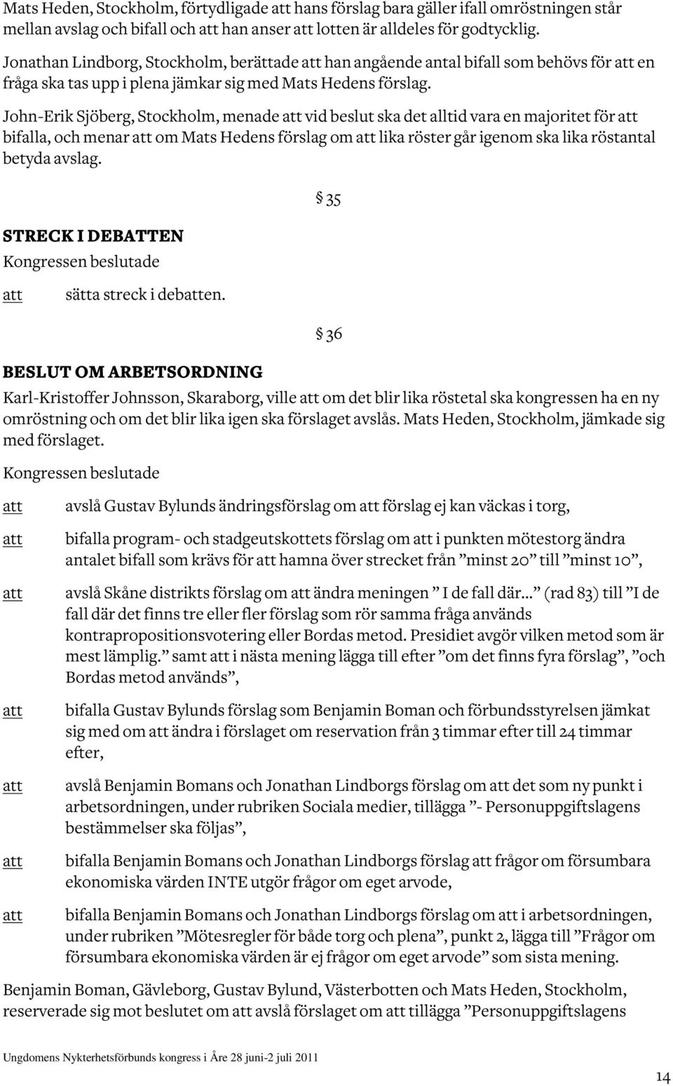 John-Erik Sjöberg, Stockholm, menade vid beslut ska det alltid vara en majoritet för bifalla, och menar om Mats Hedens förslag om lika röster går igenom ska lika röstantal betyda avslag.