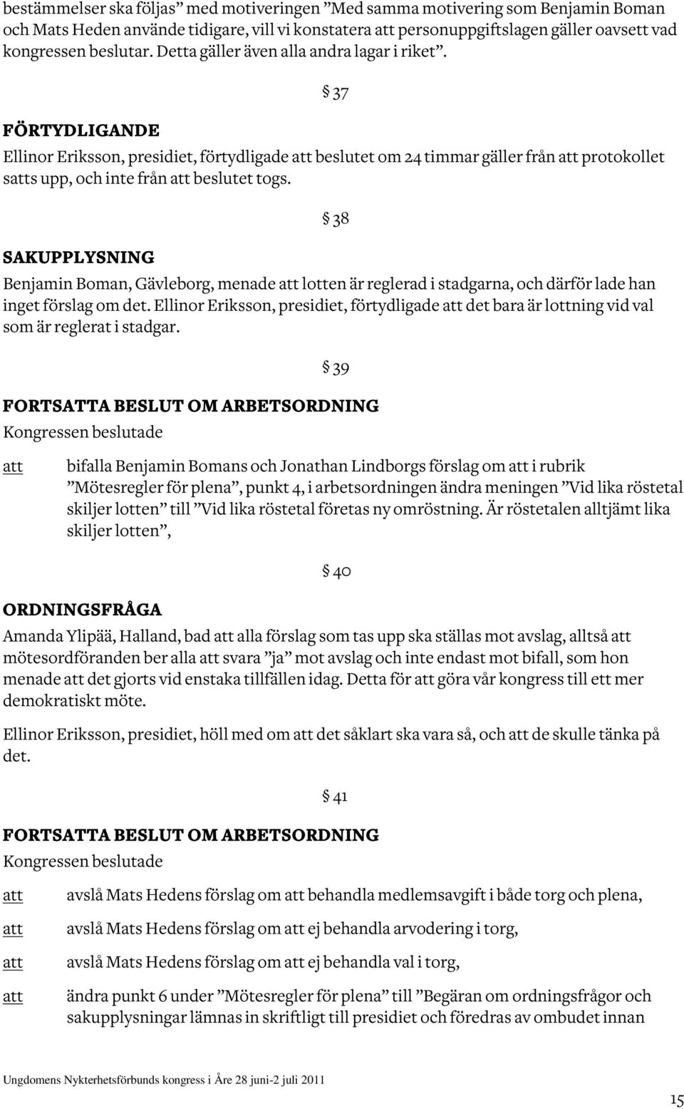 38 SAKUPPLYSNING Benjamin Boman, Gävleborg, menade lotten är reglerad i stadgarna, och därför lade han inget förslag om det.