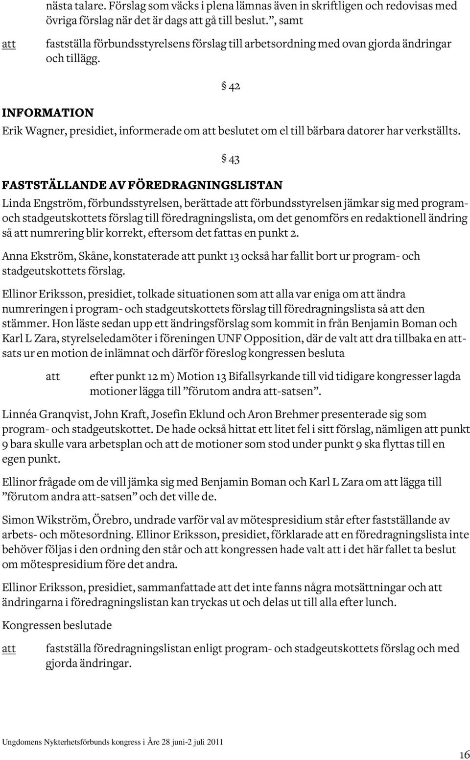 INFORMATION 42 Erik Wagner, presidiet, informerade om beslutet om el till bärbara datorer har verkställts.