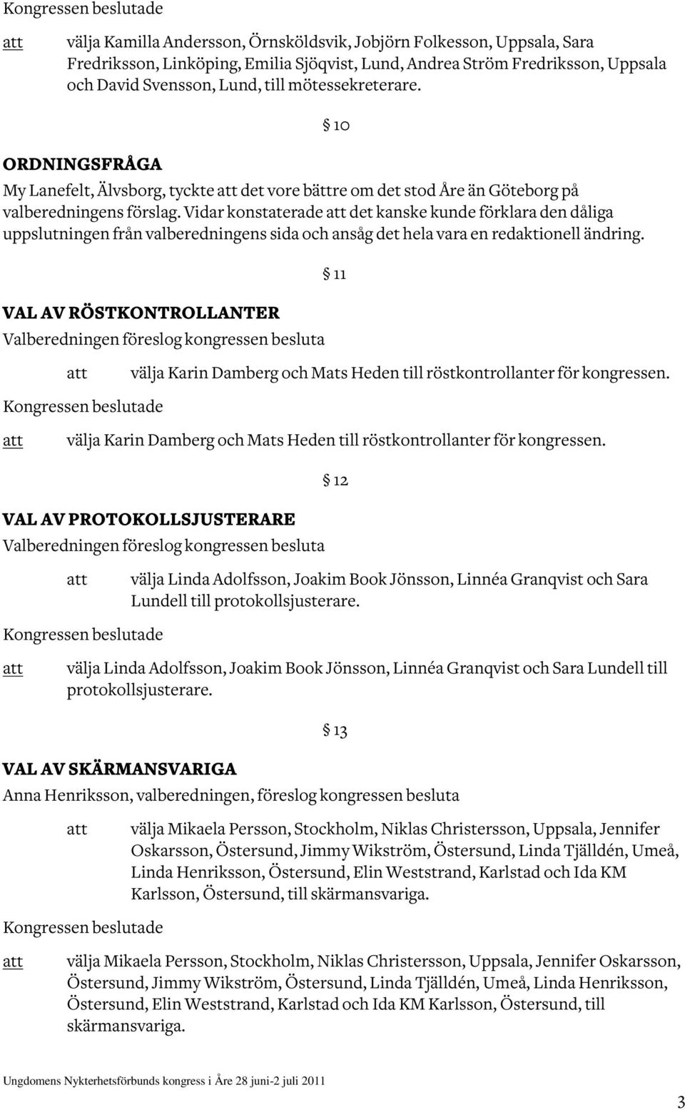 Vidar konstaterade det kanske kunde förklara den dåliga uppslutningen från valberedningens sida och ansåg det hela vara en redaktionell ändring.