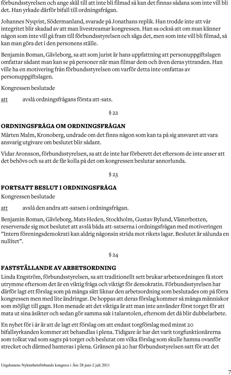 Han sa också om man känner någon som inte vill gå fram till förbundsstyrelsen och säga det, men som inte vill bli filmad, så kan man göra det i den personens ställe.