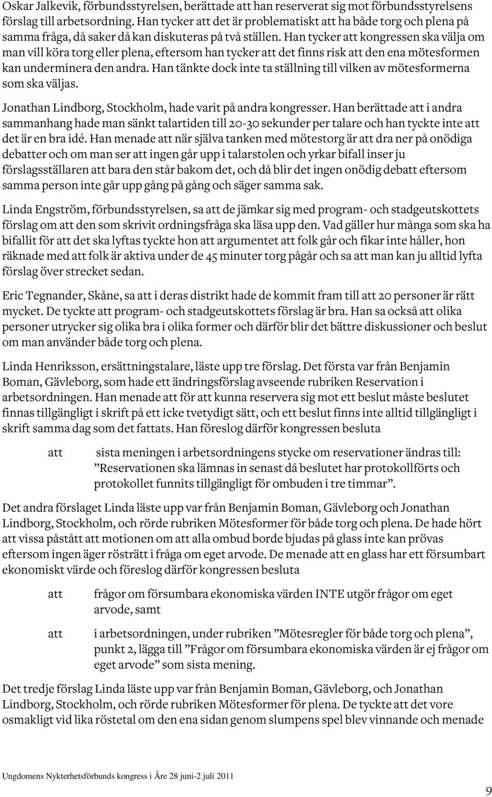 Han tycker kongressen ska välja om man vill köra torg eller plena, eftersom han tycker det finns risk den ena mötesformen kan underminera den andra.
