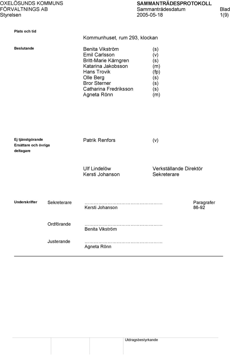 Agneta Rönn (m) Ej tjänstgörande Patrik Renfors (v) Ersättare och övriga deltagare Ulf Lindelöw Kersti Johanson