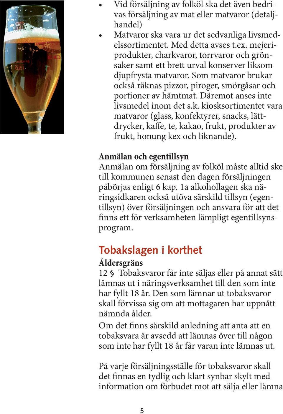Däremot anses inte livsmedel inom det s.k. kiosksortimentet vara matvaror (glass, konfektyrer, snacks, lättdrycker, kaffe, te, kakao, frukt, produkter av frukt, honung kex och liknande).