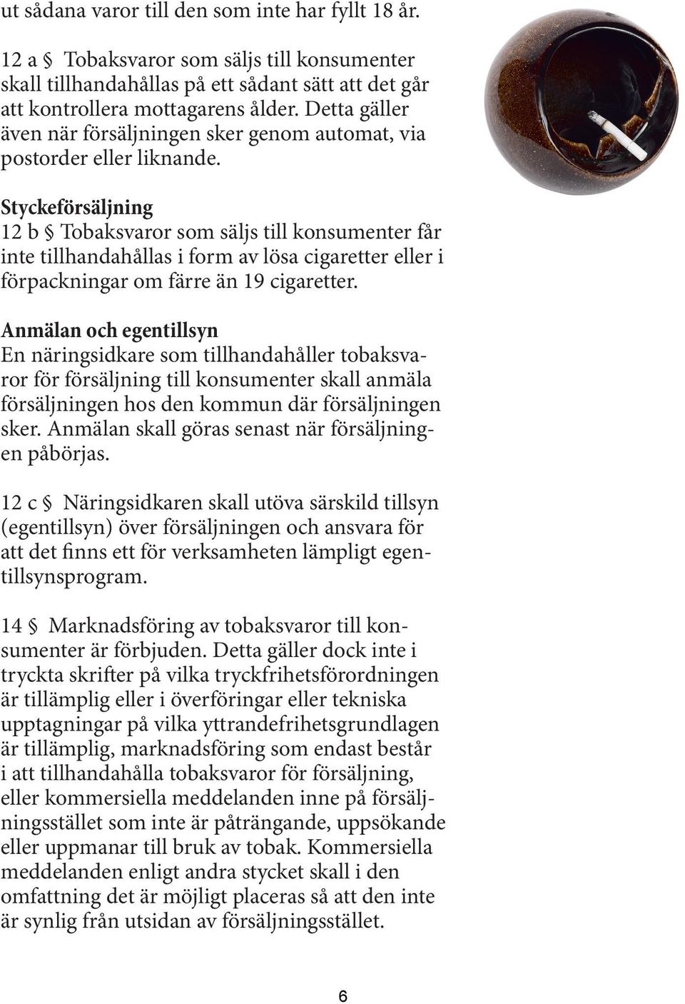 Styckeförsäljning 12 b Tobaksvaror som säljs till konsumenter får inte tillhandahållas i form av lösa cigaretter eller i förpackningar om färre än 19 cigaretter.