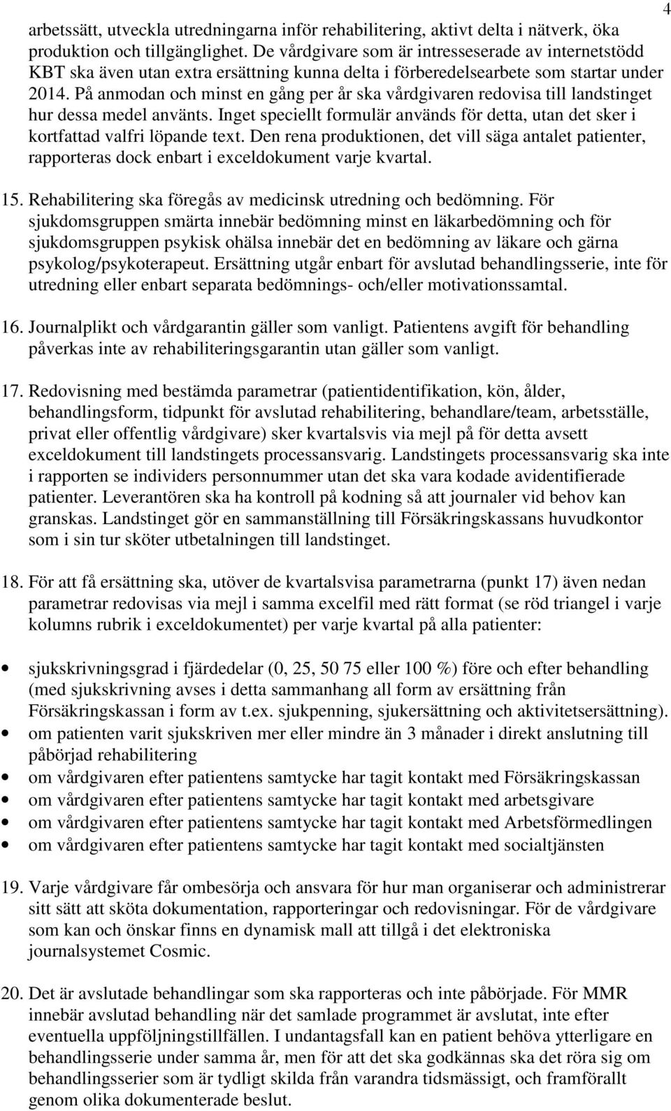 På anmodan och minst en gång per år ska vårdgivaren redovisa till landstinget hur dessa medel använts. Inget speciellt formulär används för detta, utan det sker i kortfattad valfri löpande text.
