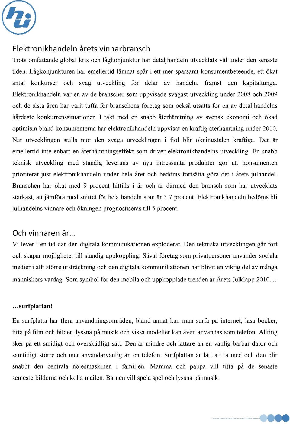 Elektronikhandeln var en av de branscher som uppvisade svagast utveckling under 2008 och 2009 och de sista åren har varit tuffa för branschens företag som också utsätts för en av detaljhandelns
