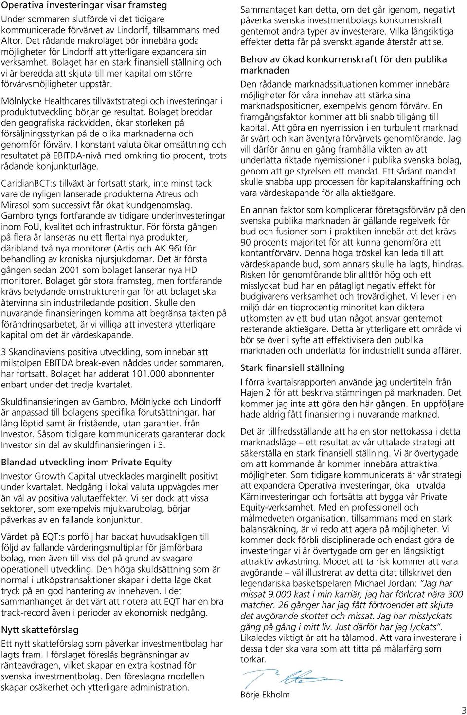 Bolaget har en stark finansiell ställning och vi är beredda att skjuta till mer kapital om större förvärvsmöjligheter uppstår.
