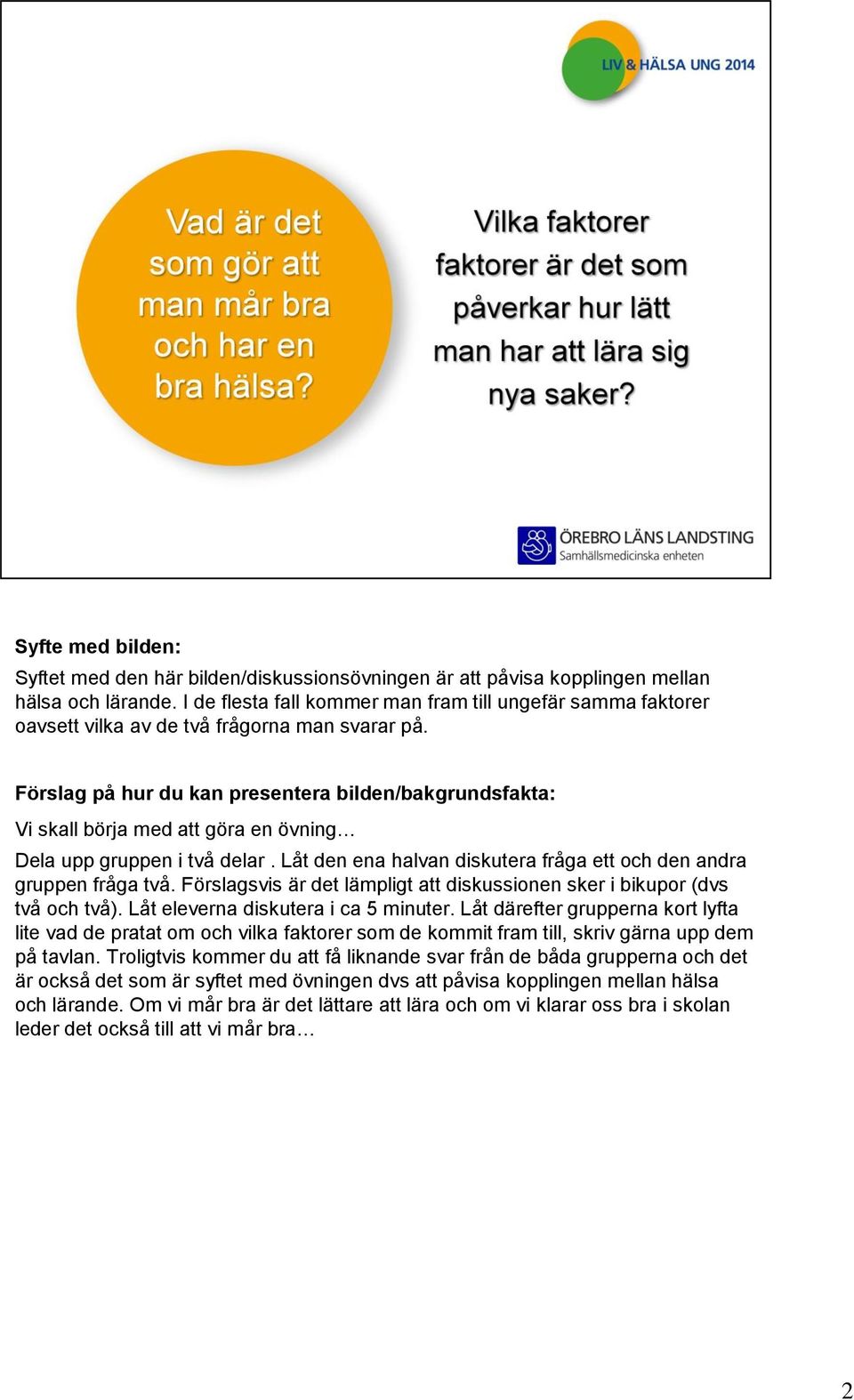 Låt den ena halvan diskutera fråga ett och den andra gruppen fråga två. Förslagsvis är det lämpligt att diskussionen sker i bikupor (dvs två och två). Låt eleverna diskutera i ca 5 minuter.