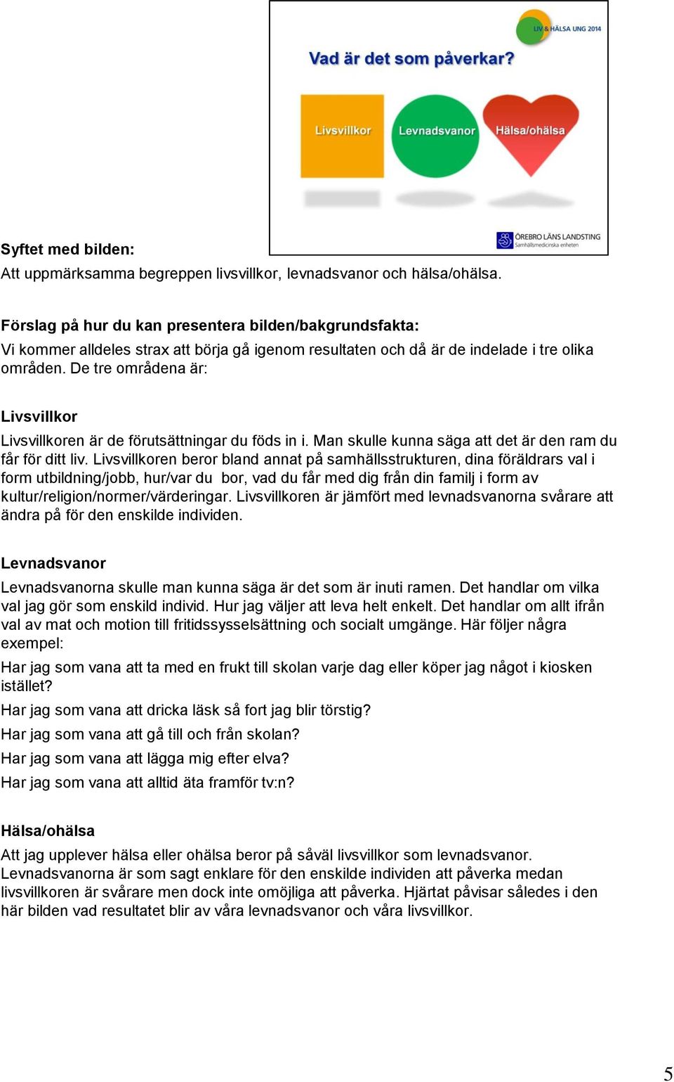 Livsvillkoren beror bland annat på samhällsstrukturen, dina föräldrars val i form utbildning/jobb, hur/var du bor, vad du får med dig från din familj i form av kultur/religion/normer/värderingar.