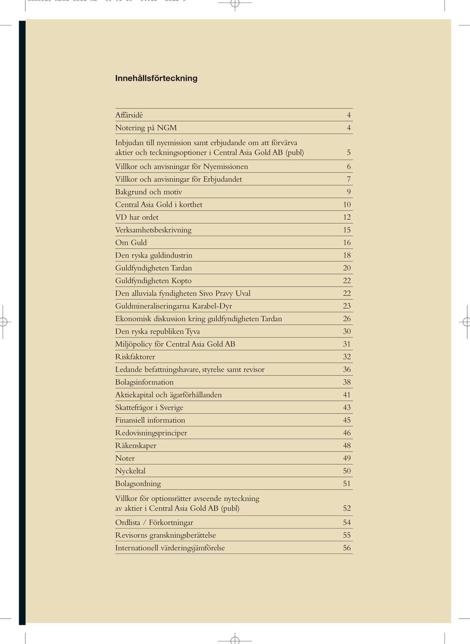 anvisningar för Nyemissionen 6 Villkor och anvisningar för Erbjudandet 7 Bakgrund och motiv 9 Central Asia Gold i korthet 10 VD har ordet 12 Verksamhetsbeskrivning 15 Om Guld 16 Den ryska