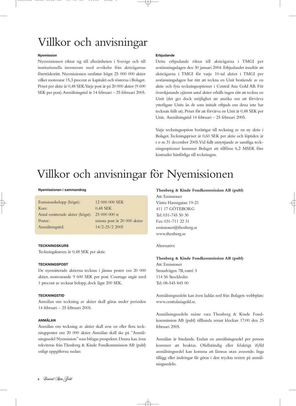 Nyemissionen omfattar högst 25 000 000 aktier vilket motsvarar 15,3 procent av kapitalet och rösterna i Bolaget. Priset per aktie är 0,48 SEK.Varje post är på 20 000 aktier (9 600 SEK per post).
