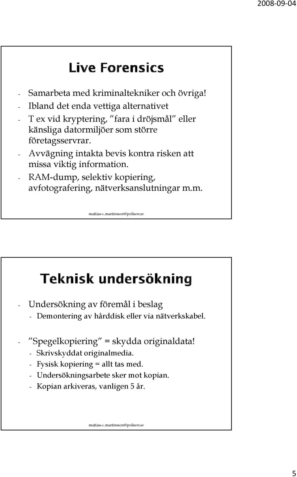 - Avvägning intakta bevis kontra risken att missa viktig i information. i - RAM-dump, selektiv kopiering, avfotografering, nätverksanslutningar m.m. - Undersökning av föremål i beslag - Demontering av hårddisk eller via nätverkskabel.