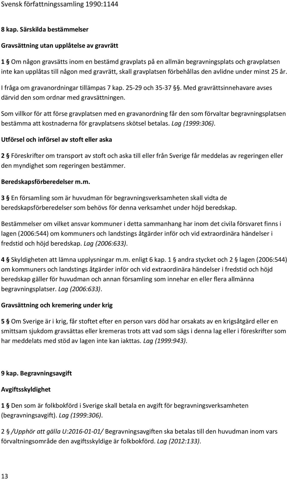 skall gravplatsen förbehållas den avlidne under minst 25 år. I fråga om gravanordningar tillämpas 7 kap. 25-29 och 35-37. Med gravrättsinnehavare avses därvid den som ordnar med gravsättningen.