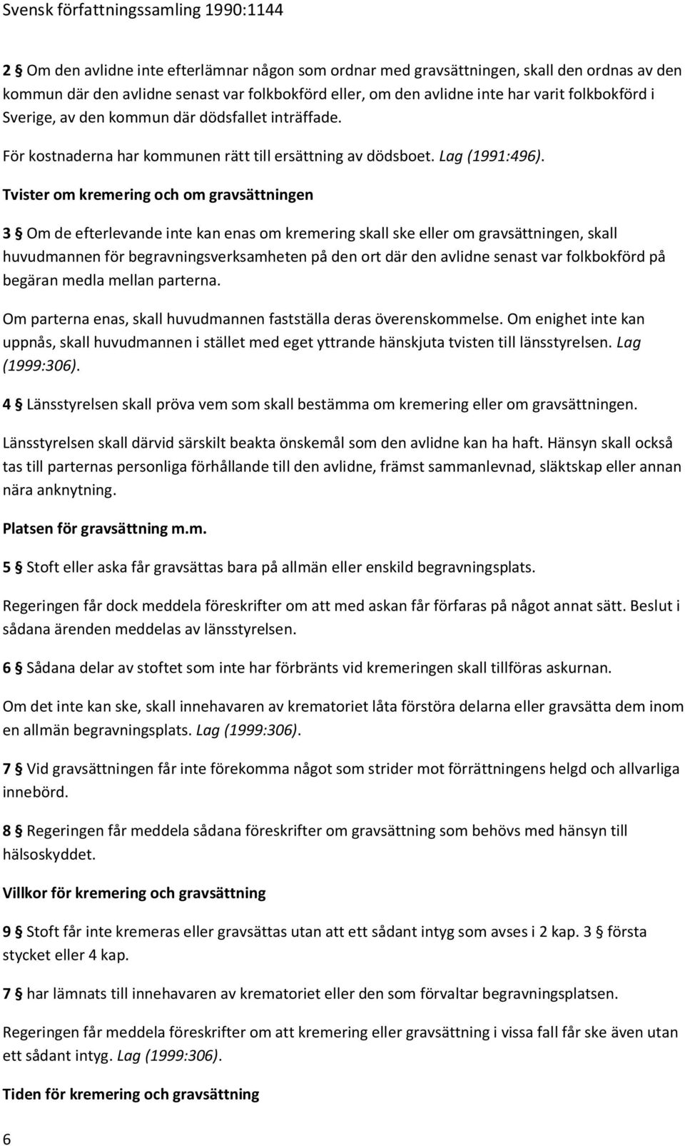 Tvister om kremering och om gravsättningen 3 Om de efterlevande inte kan enas om kremering skall ske eller om gravsättningen, skall huvudmannen för begravningsverksamheten på den ort där den avlidne