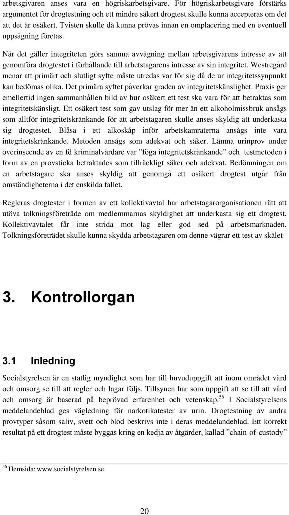 När det gäller integriteten görs samma avvägning mellan arbetsgivarens intresse av att genomföra drogtestet i förhållande till arbetstagarens intresse av sin integritet.