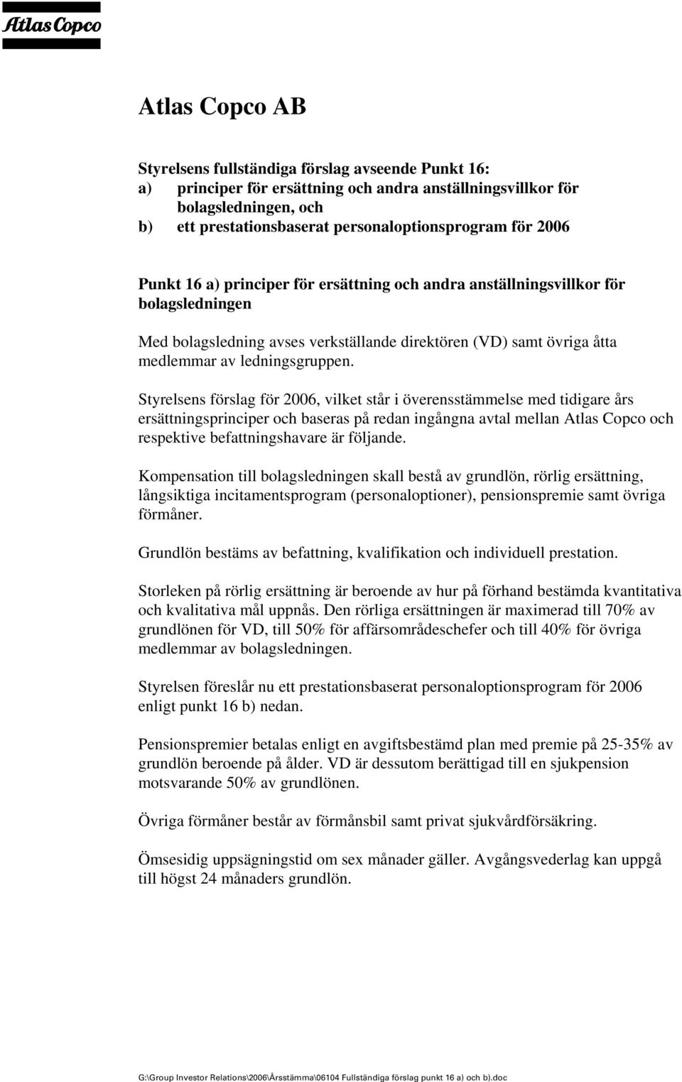 Styrelsens förslag för 2006, vilket står i överensstämmelse med tidigare års ersättningsprinciper och baseras på redan ingångna avtal mellan Atlas Copco och respektive befattningshavare är följande.
