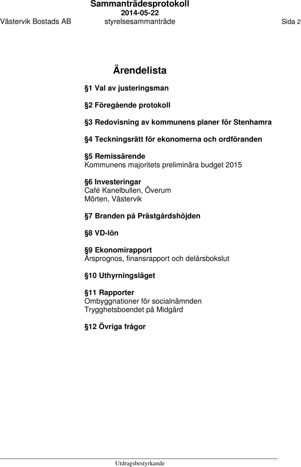 Investeringar Café Kanelbullen, Överum Mörten, Västervik 7 Branden på Prästgårdshöjden 8 VD-lön 9 Ekonomirapport Årsprognos,