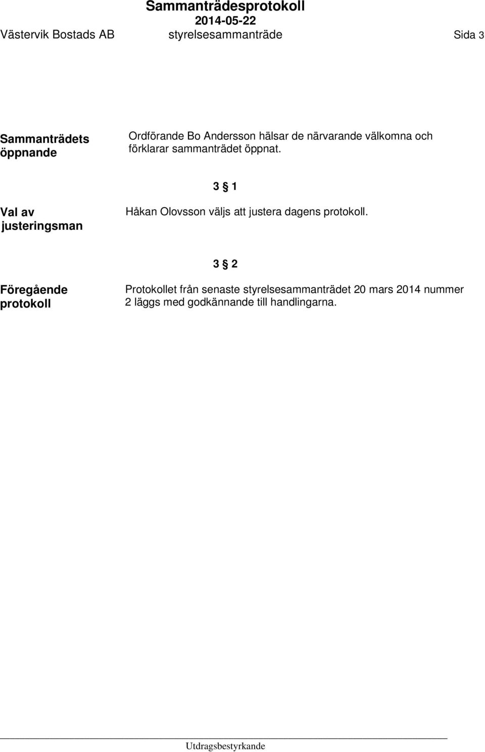 3 1 Val av justeringsman Håkan Olovsson väljs att justera dagens protokoll.