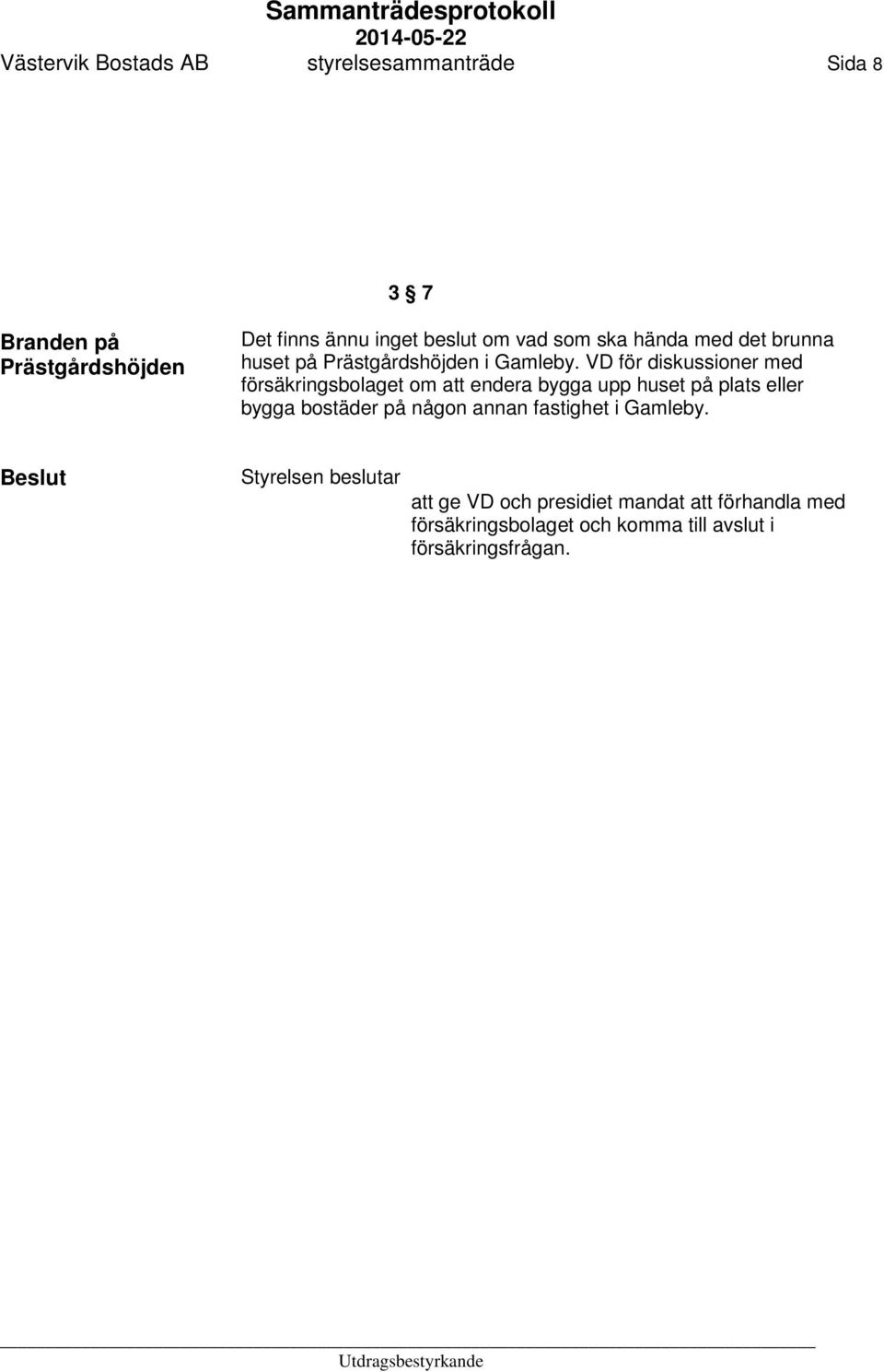 VD för diskussioner med försäkringsbolaget om att endera bygga upp huset på plats eller bygga bostäder på någon