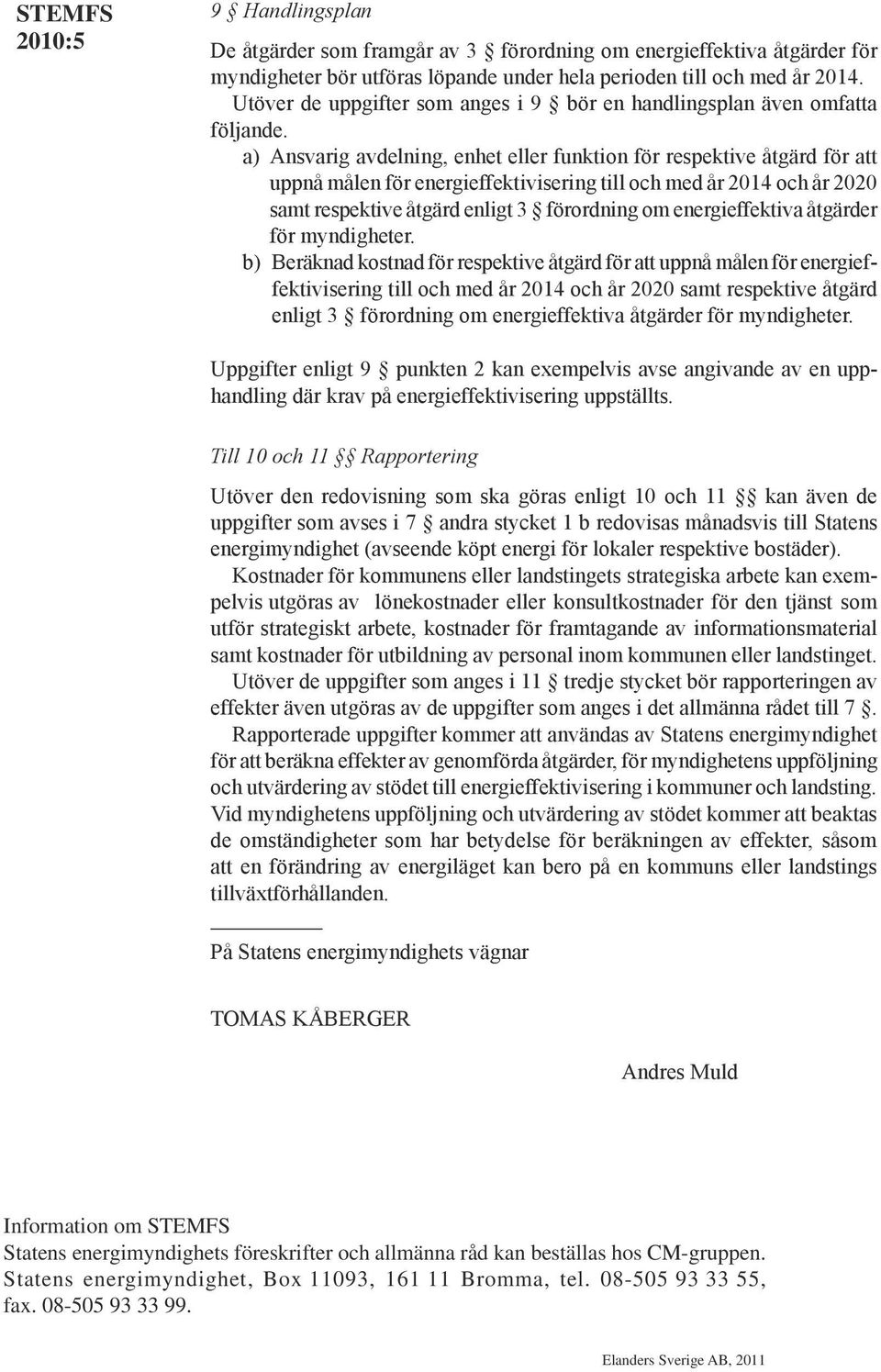 a) Ansvarig avdelning, enhet eller funktion för respektive åtgärd för att uppnå målen för energieffektivisering till och med år 2014 och år 2020 samt respektive åtgärd enligt 3 förordning om