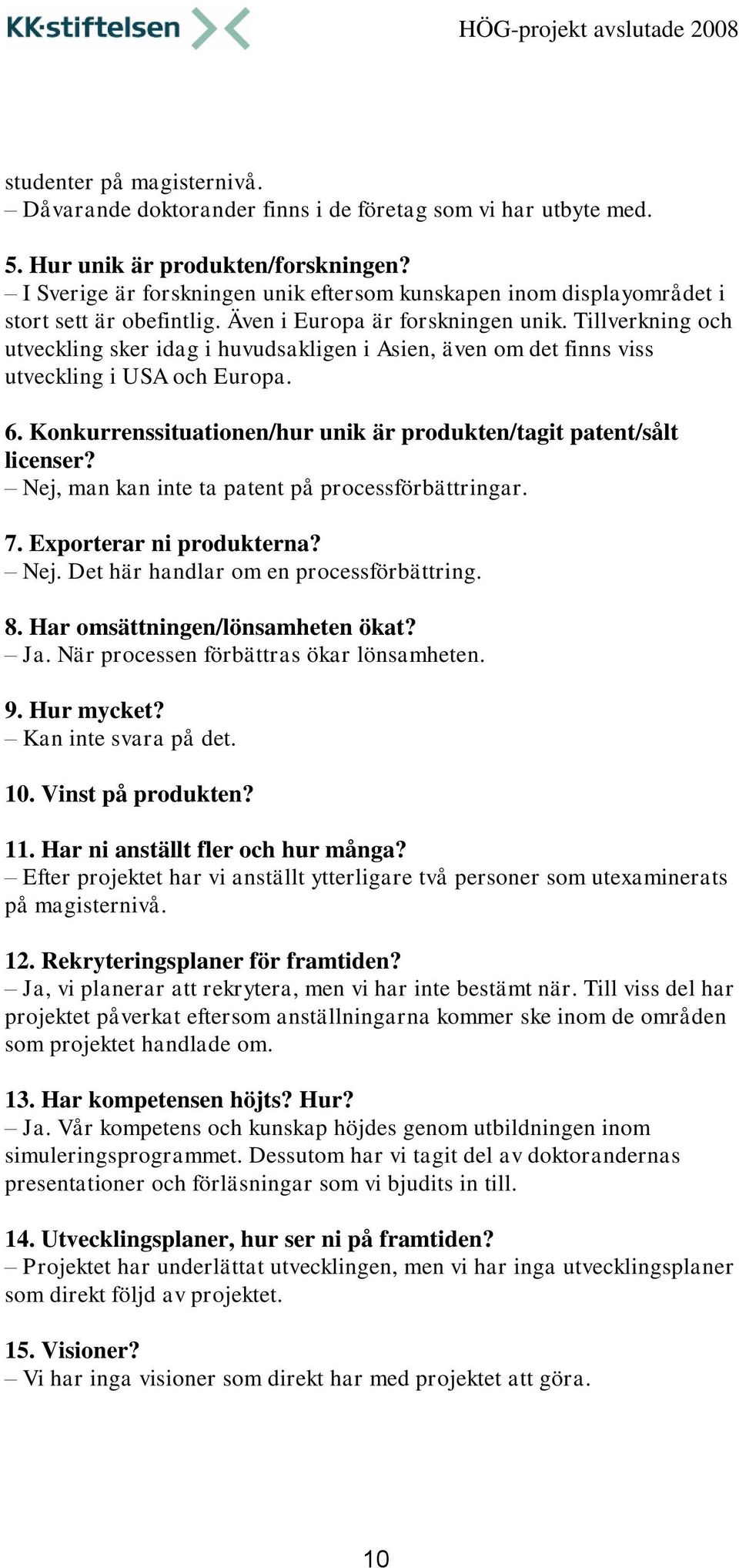 Tillverkning och utveckling sker idag i huvudsakligen i Asien, även om det finns viss utveckling i USA och Europa. 6. Konkurrenssituationen/hur unik är produkten/tagit patent/sålt licenser?