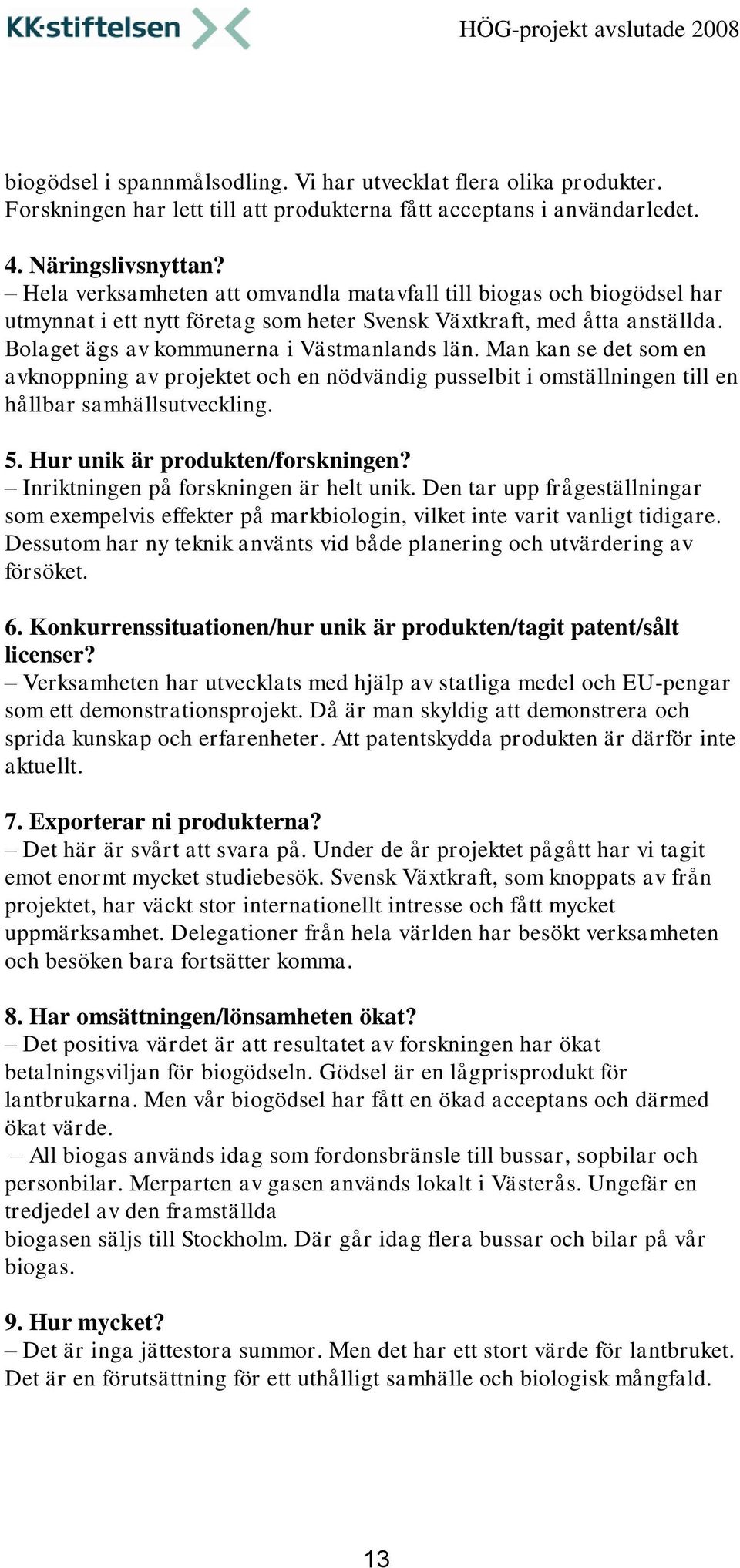 Man kan se det som en avknoppning av projektet och en nödvändig pusselbit i omställningen till en hållbar samhällsutveckling. 5. Hur unik är produkten/forskningen?
