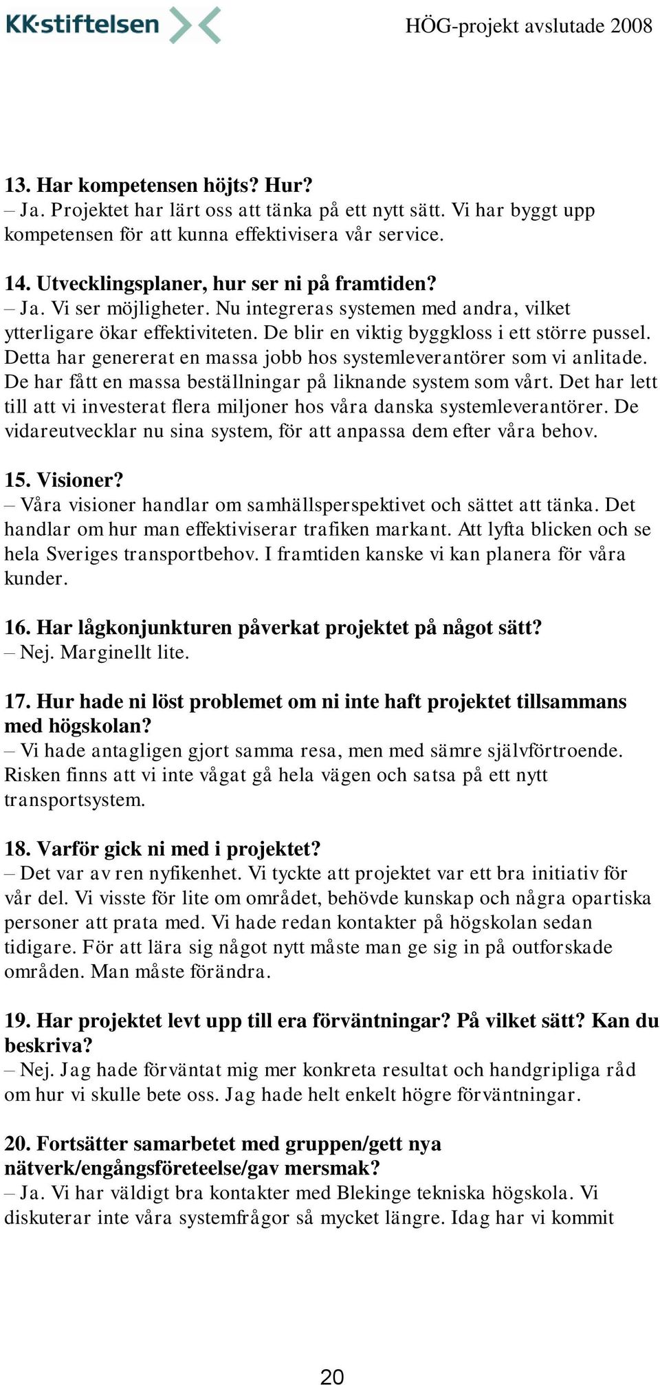 Detta har genererat en massa jobb hos systemleverantörer som vi anlitade. De har fått en massa beställningar på liknande system som vårt.