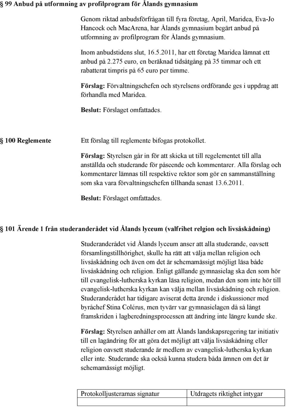 275 euro, en beräknad tidsåtgång på 35 timmar och ett rabatterat timpris på 65 euro per timme. Förslag: Förvaltningschefen och styrelsens ordförande ges i uppdrag att förhandla med Maridea.