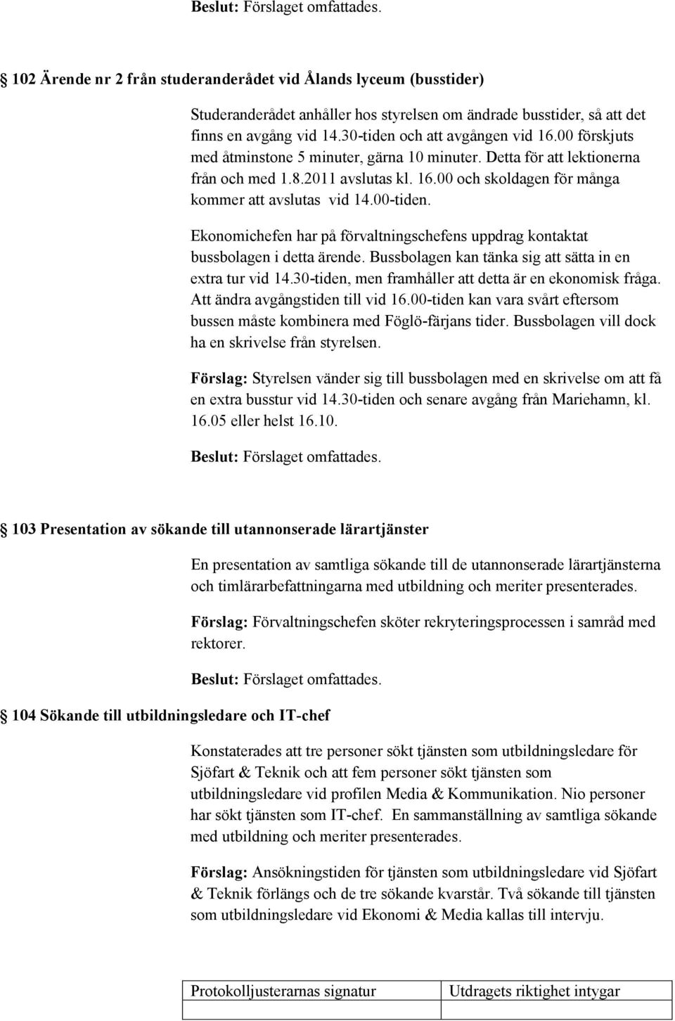 Ekonomichefen har på förvaltningschefens uppdrag kontaktat bussbolagen i detta ärende. Bussbolagen kan tänka sig att sätta in en extra tur vid 14.