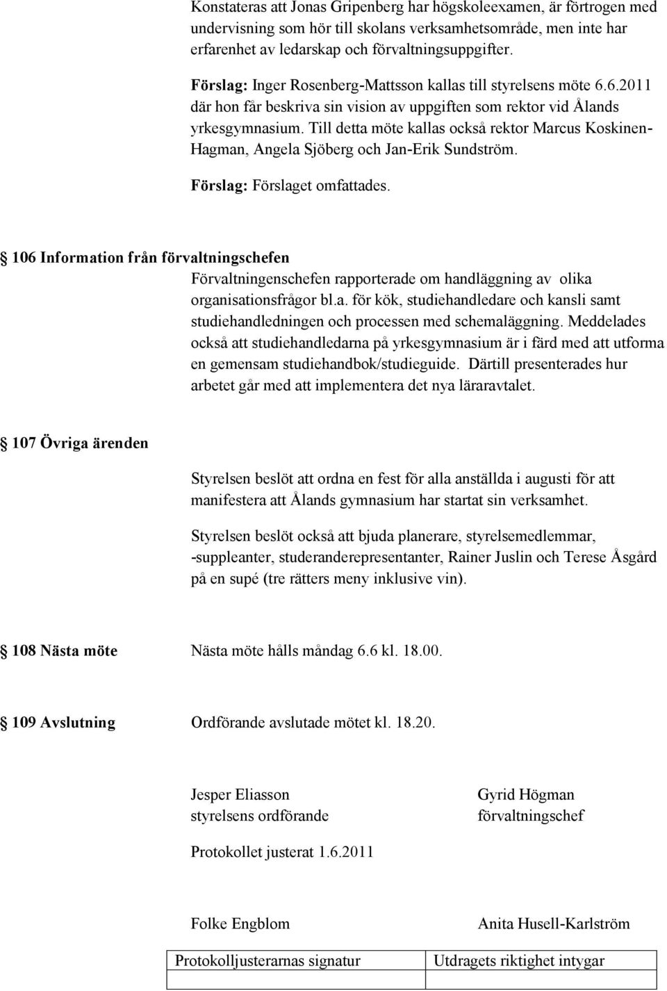 Till detta möte kallas också rektor Marcus Koskinen- Hagman, Angela Sjöberg och Jan-Erik Sundström. Förslag: Förslaget omfattades.