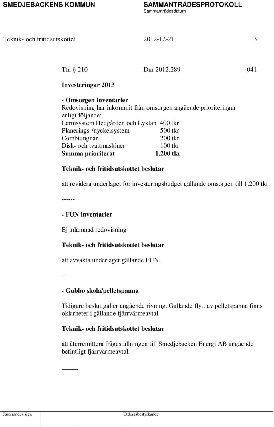 Planerings-/nyckelsystem 500 tkr Combiungnar 200 tkr Disk- och tvättmaskiner 100 tkr Summa prioriterat 1.200 tkr att revidera underlaget för investeringsbudget gällande omsorgen till 1.