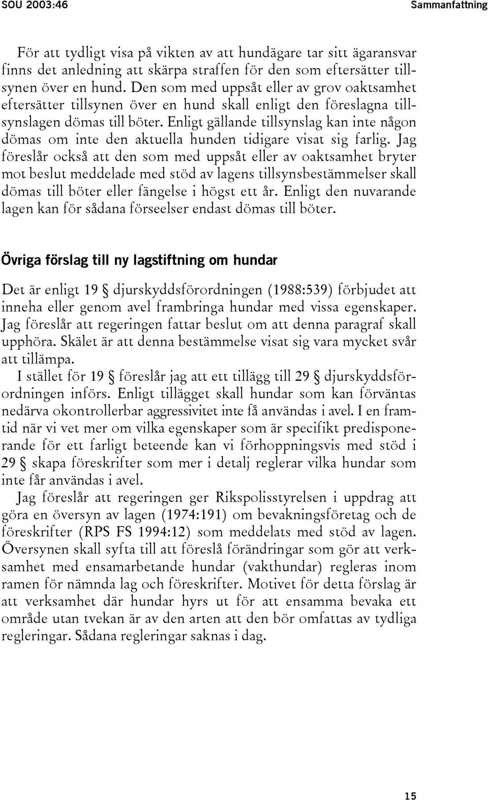 Enligt gällande tillsynslag kan inte någon dömas om inte den aktuella hunden tidigare visat sig farlig.