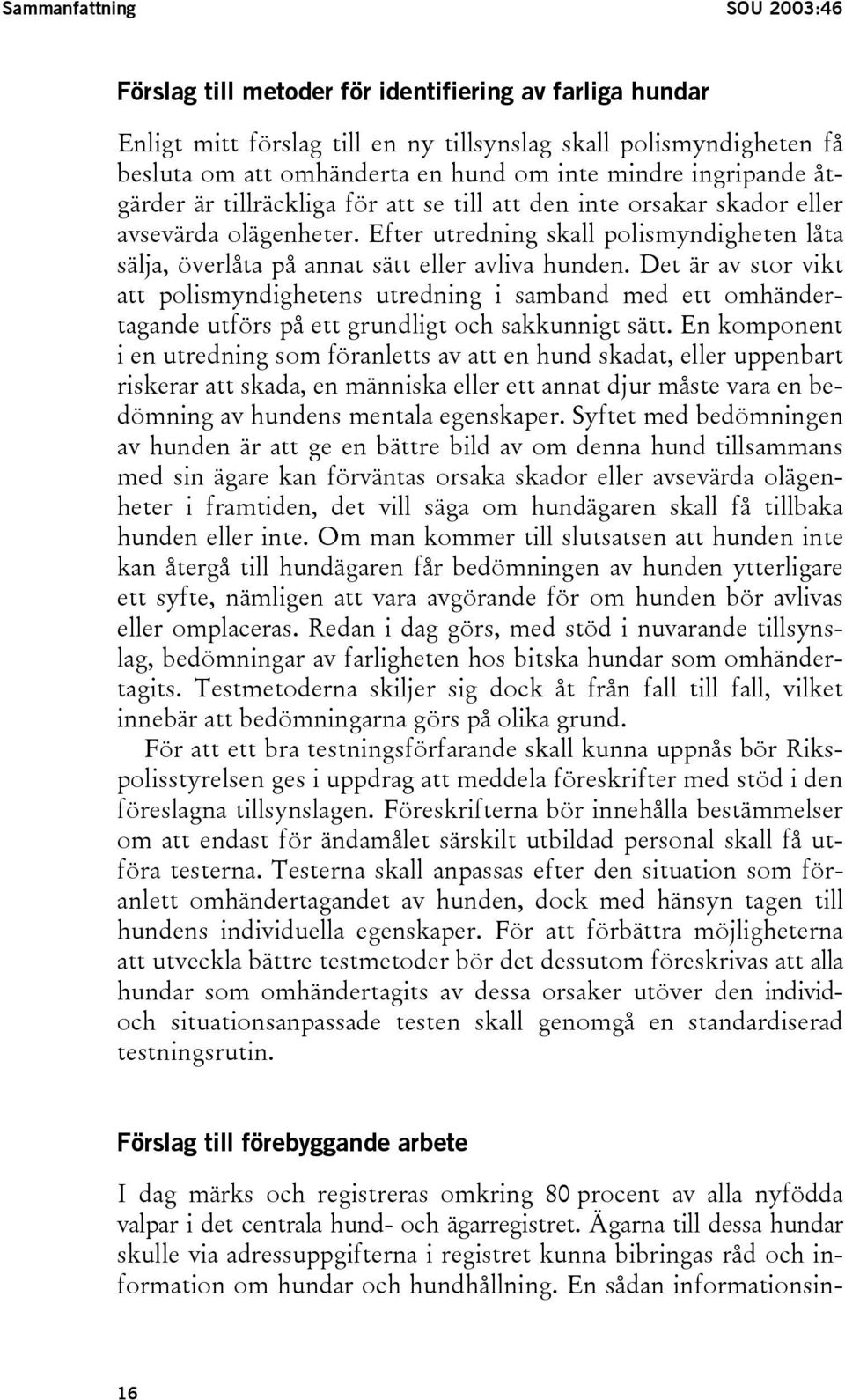 Efter utredning skall polismyndigheten låta sälja, överlåta på annat sätt eller avliva hunden.