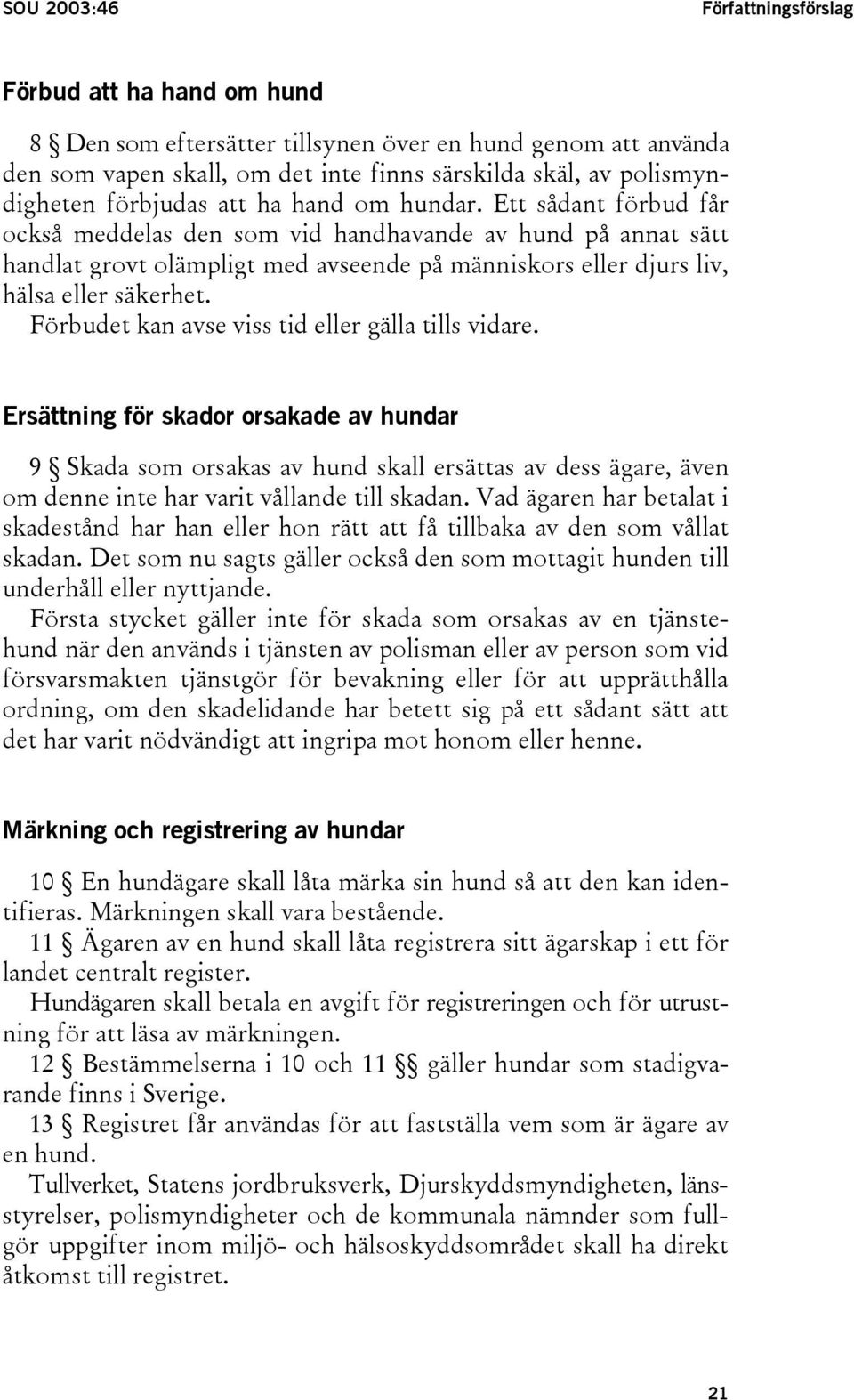 Ett sådant förbud får också meddelas den som vid handhavande av hund på annat sätt handlat grovt olämpligt med avseende på människors eller djurs liv, hälsa eller säkerhet.