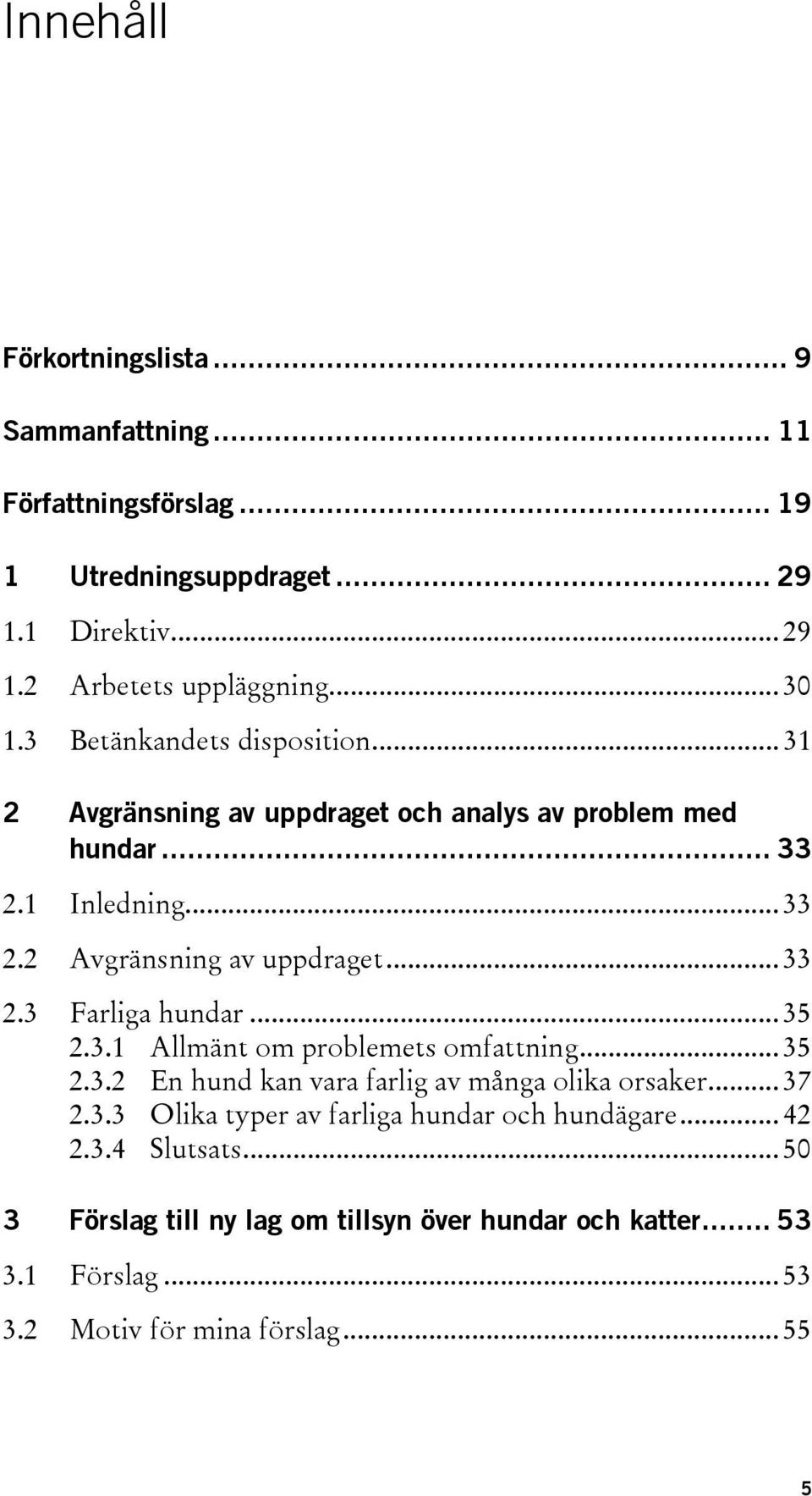 .. 35 2.3.1 Allmänt om problemets omfattning... 35 2.3.2 En hund kan vara farlig av många olika orsaker... 37 2.3.3 Olika typer av farliga hundar och hundägare.