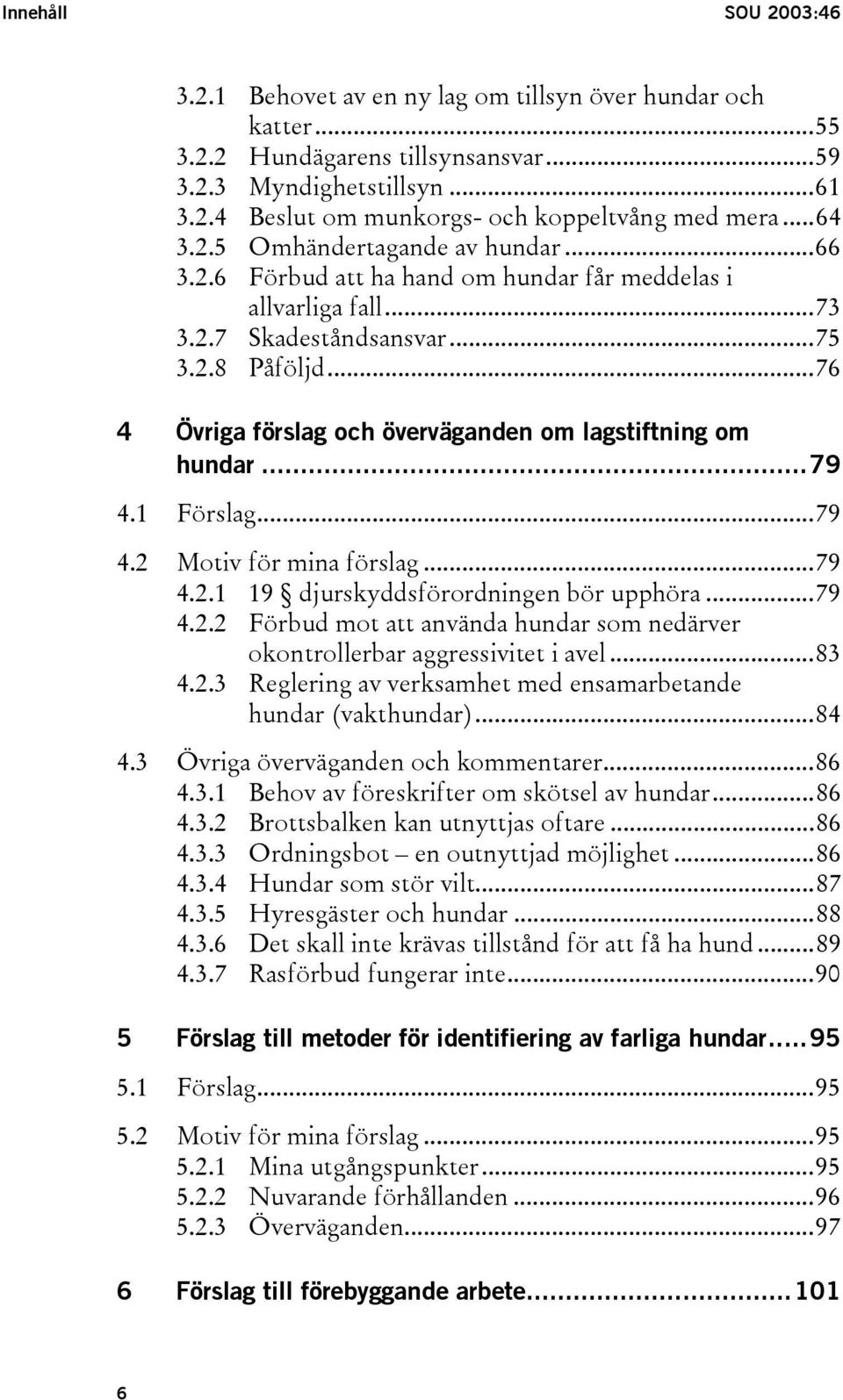 ..76 4 Övriga förslag och överväganden om lagstiftning om hundar...79 4.1 Förslag...79 4.2 Motiv för mina förslag...79 4.2.1 19 djurskyddsförordningen bör upphöra...79 4.2.2 Förbud mot att använda hundar som nedärver okontrollerbar aggressivitet i avel.