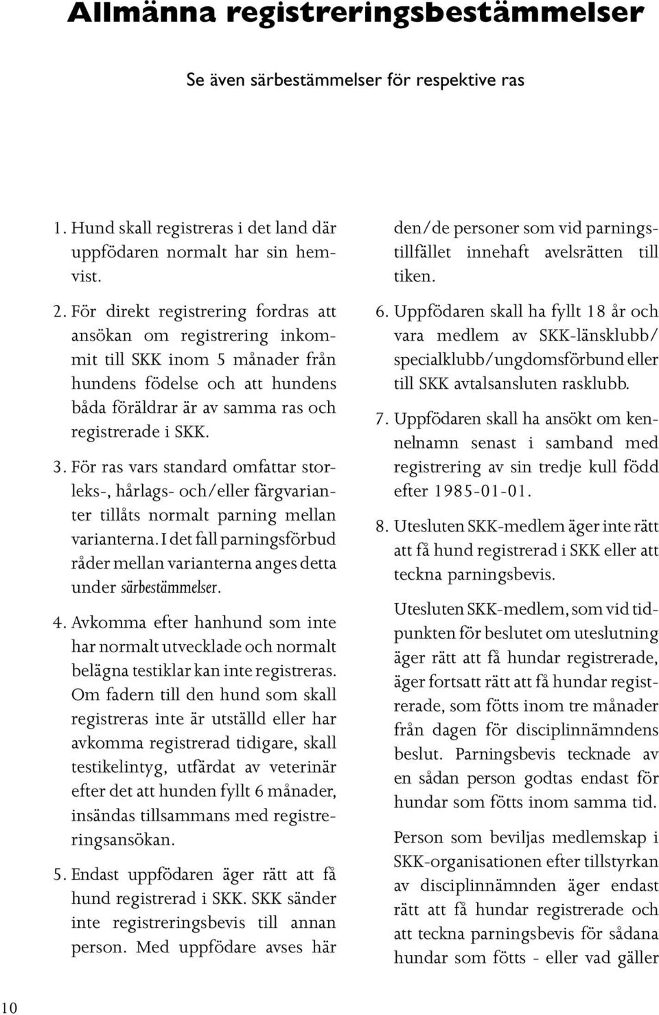 För ras vars standard omfattar storleks-, hårlags- och/eller färgvarianter tillåts normalt parning mellan varianterna.