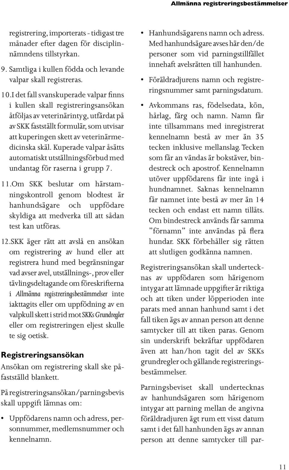 skäl. Kuperade valpar åsätts automatiskt utställningsförbud med undantag för raserna i grupp 7. 11.