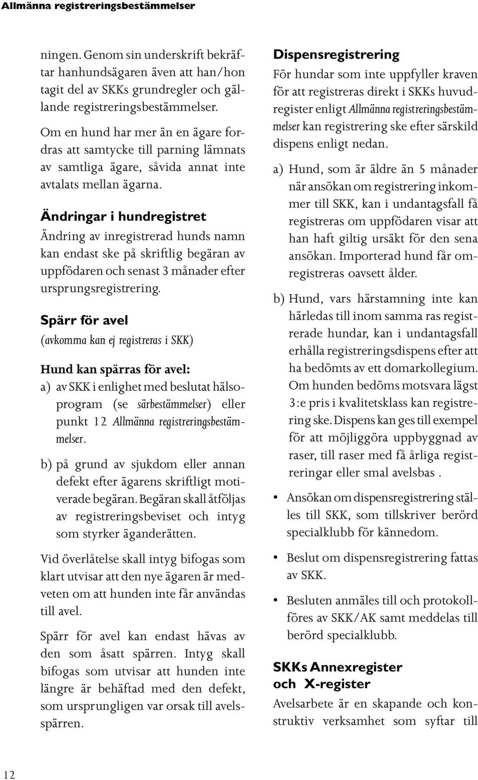 Ändringar i hundregistret Ändring av inregistrerad hunds namn kan endast ske på skriftlig begäran av uppfödaren och senast 3 månader efter ursprungsregistrering.