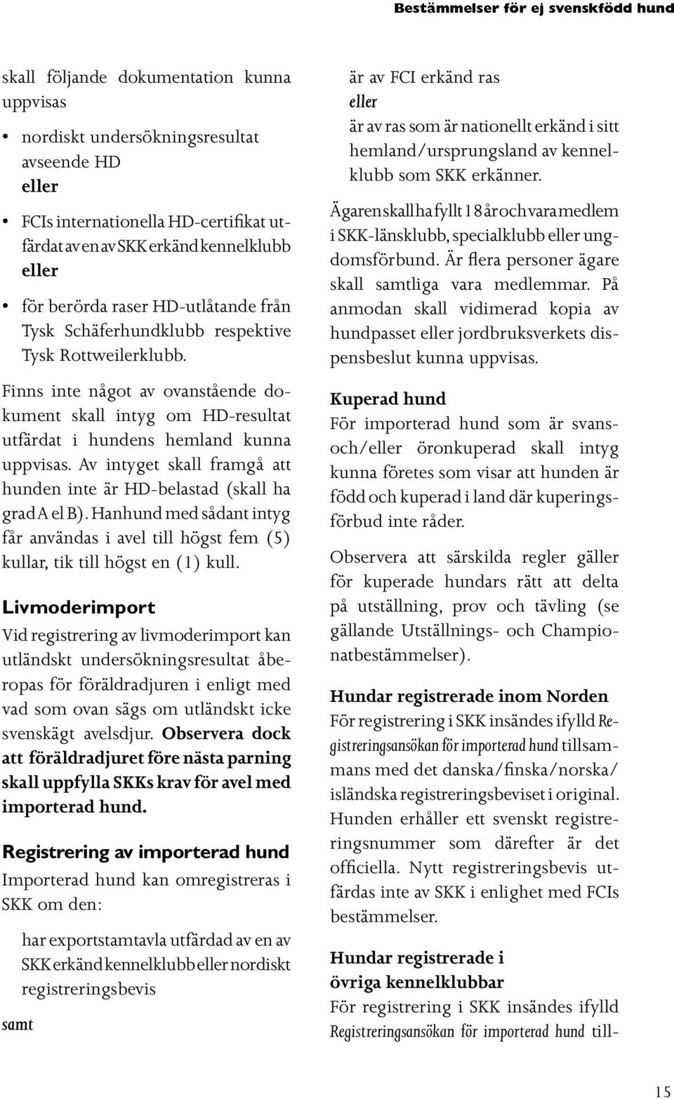 Finns inte något av ovanstående dokument skall intyg om HD-resultat utfärdat i hundens hemland kunna uppvisas. Av intyget skall framgå att hunden inte är HD-belastad (skall ha grad A el B).